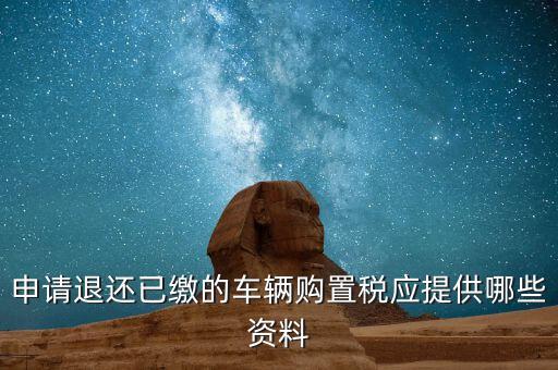 車輛退稅需要什么資料，退還車輛購置稅怎么辦手續(xù)