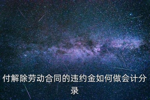 合同違約金入什么科目，付解除勞動合同的違約金如何做會計(jì)分錄