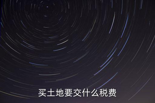 從政府買土地交什么稅，買土地要交什么稅費