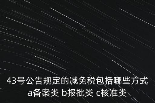 什么是核準類減免稅，43號公告規(guī)定的減免稅包括哪些方式a備案類 b報批類 c核準類