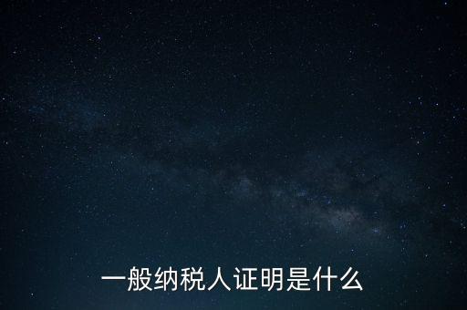 一般納稅人是什么證，請(qǐng)問一般納稅人應(yīng)有什么證