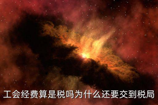 工會(huì)經(jīng)費(fèi)屬于什么稅，工會(huì)經(jīng)費(fèi)算是稅嗎為什么還要交到稅局