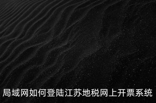 局域網如何登陸江蘇地稅網上開票系統(tǒng)