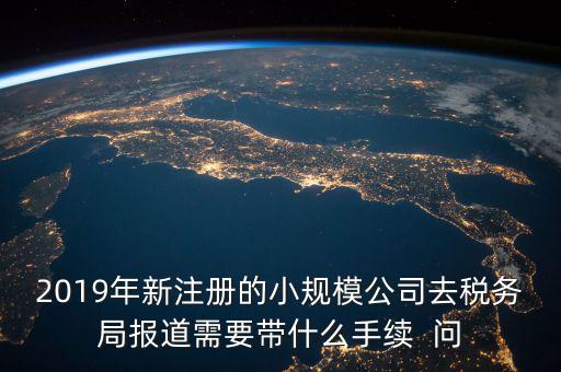 去稅務(wù)局報(bào)道需要什么手續(xù)，新辦的公司要去稅局報(bào)道需要帶什么資料去稅務(wù)局