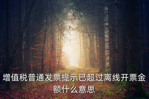 增值稅普通發(fā)票提示已超過(guò)離線(xiàn)開(kāi)票金額什么意思