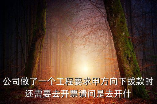 公司做了一個(gè)工程要求甲方向下?lián)芸顣r(shí)還需要去開票請問是去開什