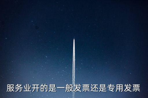 服務(wù)業(yè)開(kāi)的是一般發(fā)票還是專(zhuān)用發(fā)票