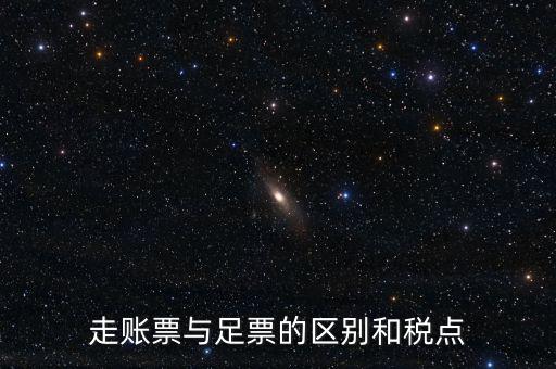 地稅足什么區(qū)別，走賬票與足票的區(qū)別和稅點