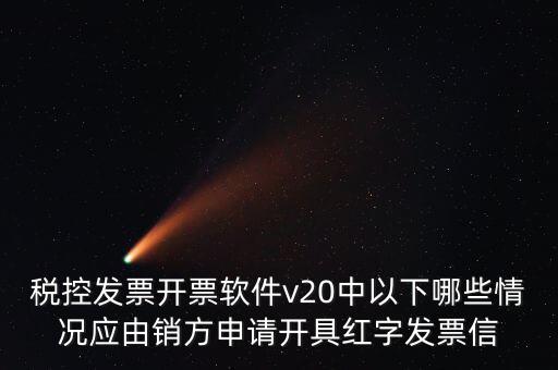 稅控發(fā)票開(kāi)票軟件v20中以下哪些情況應(yīng)由銷方申請(qǐng)開(kāi)具紅字發(fā)票信