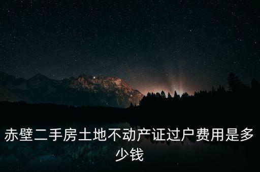 赤壁二手房土地不動(dòng)產(chǎn)證過(guò)戶(hù)費(fèi)用是多少錢(qián)