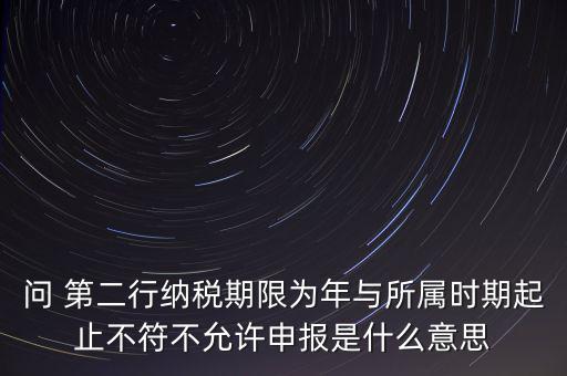 稅務(wù)延伸點(diǎn)什么意思，問(wèn) 第二行納稅期限為年與所屬時(shí)期起止不符不允許申報(bào)是什么意思
