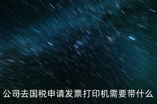 申領發(fā)票機需要帶什么，稅務局申領機打發(fā)票需要什么資料