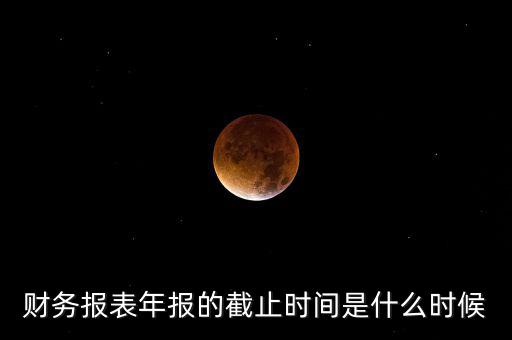 年報什么時候結束，上市公司年報最晚截止到什么時候