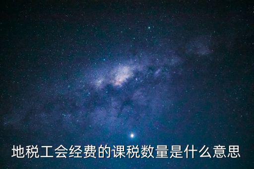 地稅工會經費的課稅數(shù)量是什么意思