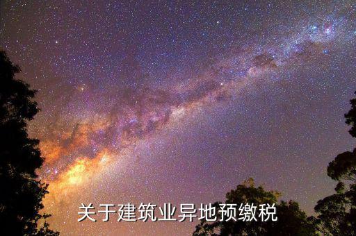 建筑業(yè)異地繳什么稅，關(guān)于建筑業(yè)異地預(yù)繳稅
