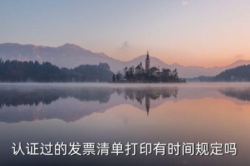 認(rèn)證結(jié)果清單什么時候可打印，認(rèn)證過的發(fā)票清單打印時間有規(guī)定嗎
