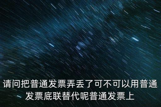 丟失發(fā)票蓋什么章，請問把普通發(fā)票弄丟了可不可以用普通發(fā)票底聯(lián)替代呢普通發(fā)票上