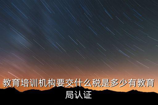 培訓(xùn)機(jī)構(gòu)繳納什么稅，教育培訓(xùn)公司 都繳納哪些稅收