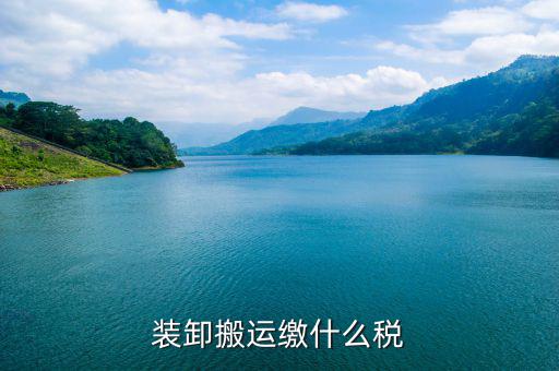 搬遷繳納什么稅收，裝卸搬運(yùn)繳什么稅