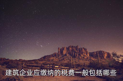 建筑業(yè)都交什么稅，建筑施工企業(yè)一般要交哪些稅款