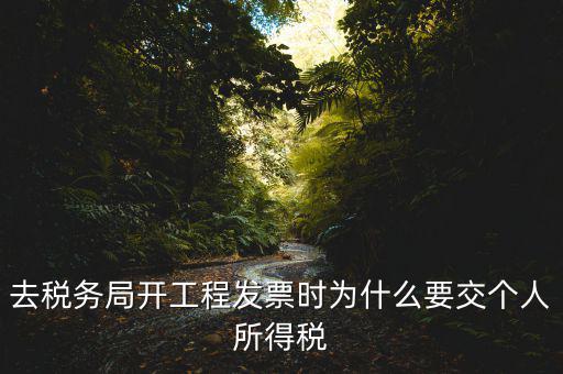 去稅務(wù)局開(kāi)工程發(fā)票時(shí)為什么要交個(gè)人所得稅