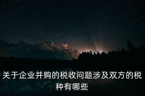 企業(yè)兼并涉及什么稅，企業(yè)并購涉及那些稅種