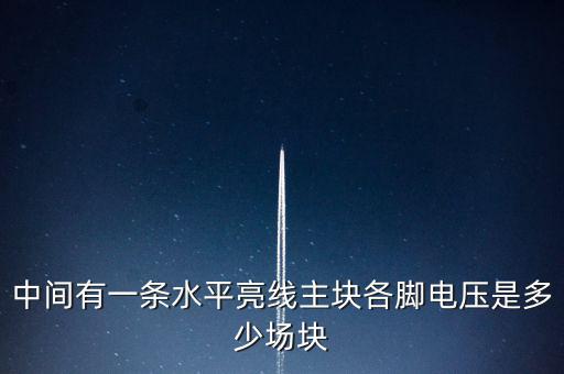 什么是條主塊 塊為主，中間有一條水平亮線主塊各腳電壓是多少場塊