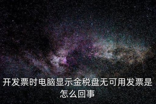 金稅盤無可用發(fā)票什么意思，開發(fā)票時(shí)電腦顯示金稅盤無可用發(fā)票是怎么回事