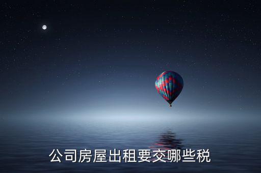 單位房屋出租交什么稅，企業(yè)房產(chǎn)出租繳納稅款應(yīng)繳納哪些稅款