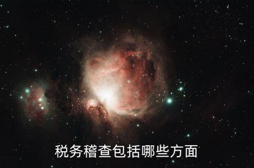 稅務(wù)稽查主要查什么，稅務(wù)稽查包括哪些方面