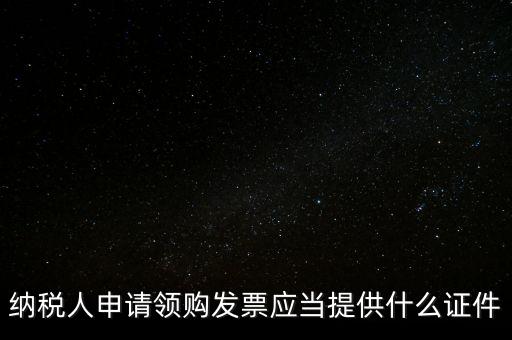 納稅人申請領購發(fā)票應當提供什么證件