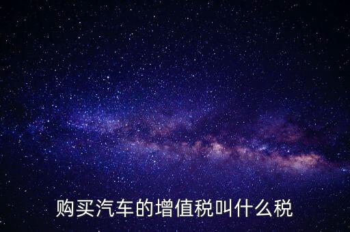 車輛增值稅是什么，車輛增值稅