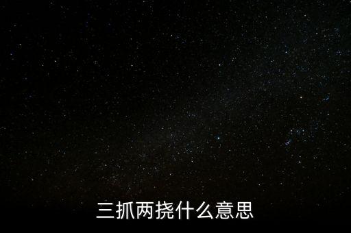 下抓兩級是什么意思，三抓兩撓什么意思