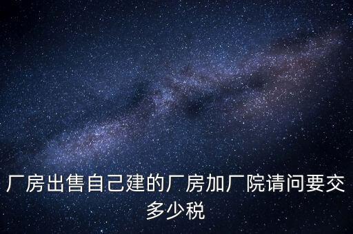 廠房出售要交什么稅，個人買賣廠房要交哪些稅這些稅都是買方交的嗎