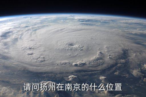 揚州在南京什么方位，揚州在南京哪個方向