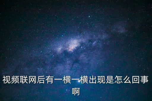 橫向聯(lián)網(wǎng)是什么原因，視頻聯(lián)網(wǎng)后有一橫一橫出現(xiàn)是怎么回事啊