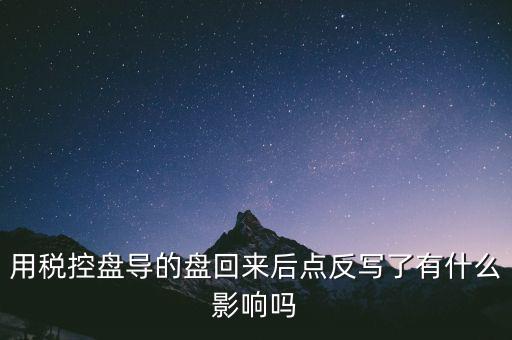 稅控盤為什么要反寫，用稅控盤導的盤回來后點反寫了有什么影響嗎
