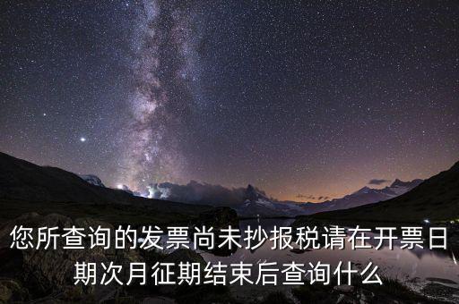發(fā)票尚未報(bào)稅什么情況，您所查詢的發(fā)票尚未抄報(bào)稅請?jiān)陂_票日期次月征期結(jié)束后查詢什么