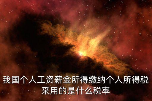 工資薪金采取什么稅率，我國個人的工資薪金所得繳納個人所得稅采用什么稅率