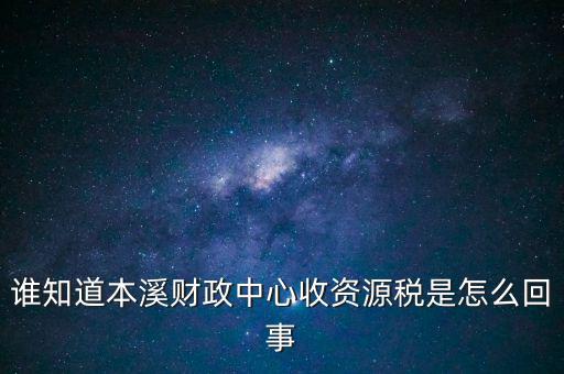 為什么要收資源稅，誰(shuí)知道本溪財(cái)政中心收資源稅是怎么回事