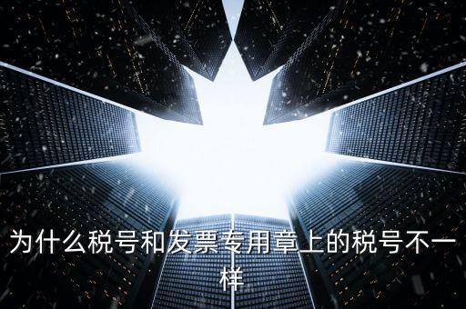發(fā)票專用章的號碼是什么樣的，為什么稅號和發(fā)票專用章上的稅號不一樣