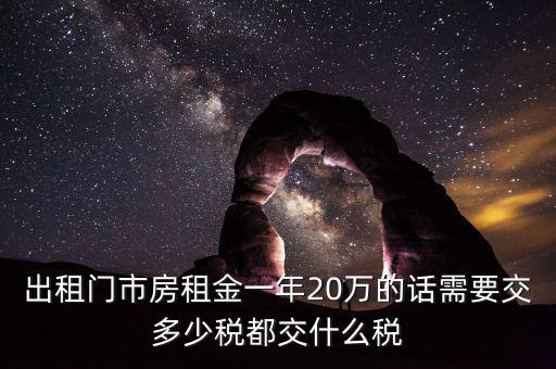 出租門(mén)市房租金一年20萬(wàn)的話(huà)需要交多少稅都交什么稅