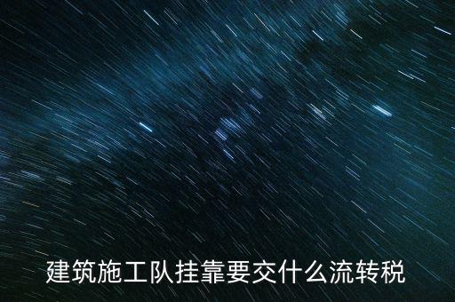 掛靠經(jīng)營交納什么稅種，建筑施工隊(duì)掛靠要交什么流轉(zhuǎn)稅