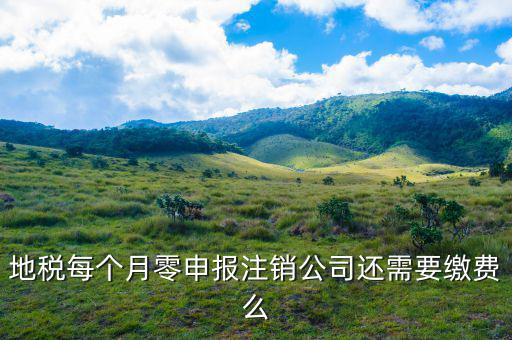 地稅注銷為什么要交錢，地稅每個月零申報注銷公司還需要繳費么