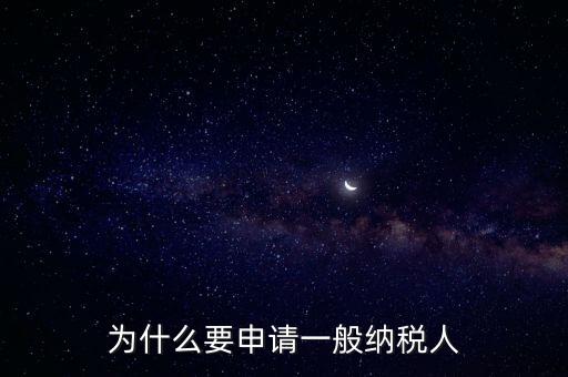 一般納稅人企業(yè)是什么原因，企業(yè)為什么要申請(qǐng)一般納稅人