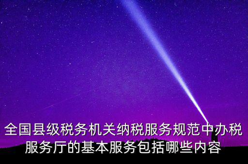 辦稅服務(wù)廳應(yīng)按什么原則，全國(guó)縣級(jí)稅務(wù)機(jī)關(guān)納稅服務(wù)規(guī)范中辦稅服務(wù)廳的基本服務(wù)包括哪些內(nèi)容