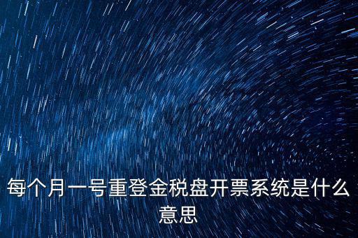 以前是開票系統(tǒng)是什么意思，每個月一號重登金稅盤開票系統(tǒng)是什么意思