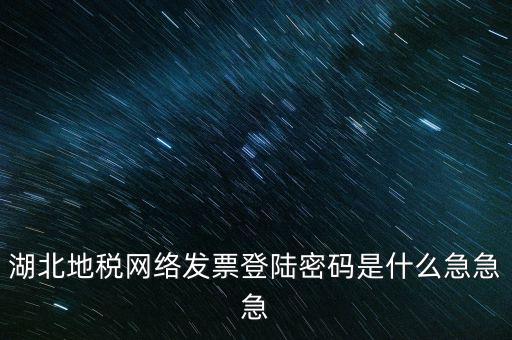 湖北國稅盤原始密碼是什么，湖北地稅網(wǎng)絡(luò)發(fā)票登陸密碼是什么急急急