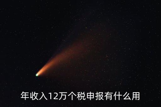 12萬納稅申報有什么用，年收入12萬個稅申報有什么好處