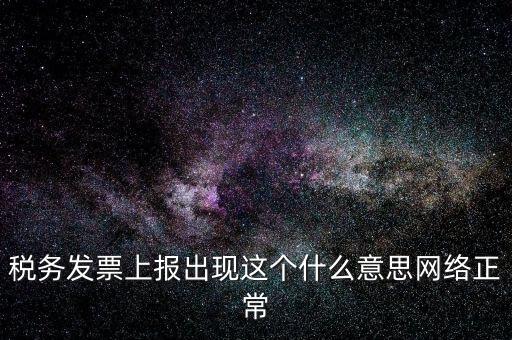 稅務發(fā)票上報出現這個什么意思網絡正常